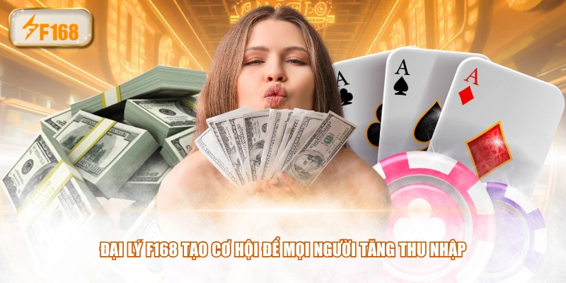 Đại lý F168 tạo cơ hội để mọi người tăng thu nhập