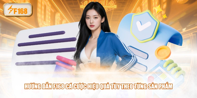 Hướng dẫn F168 cá cược hiệu quả tùy theo từng sản phẩm