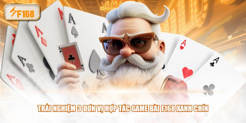Trải nghiệm 3 đơn vị hợp tác game bài F168 xanh chín